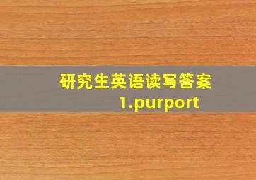 研究生英语读写答案 1.purport